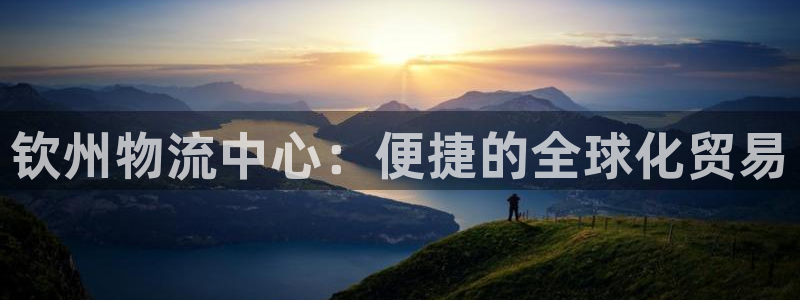 旺财28官方官网：钦州物流中心：便捷