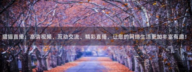jr看球直播网：猫猫直播：高清视频、互动交流、精彩直播，让您的网络生活更加丰富有趣！