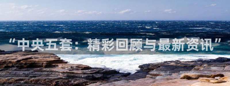 jrkan直播篮球：“中央五套：精彩回顾与最新资讯”
